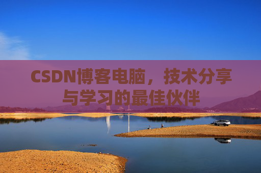 CSDN博客电脑,技术分享与学习的最佳伙伴
